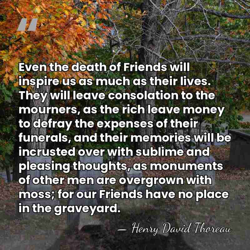 Even the death of Friends will inspire us as much as their&hellip; - Henry David Thoreau