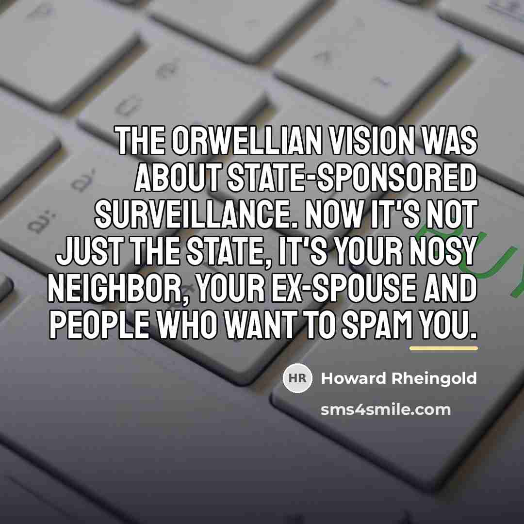 “The Orwellian vision was about state-sponsored surveillance. Now it's not…” quote by Howard Rheingold