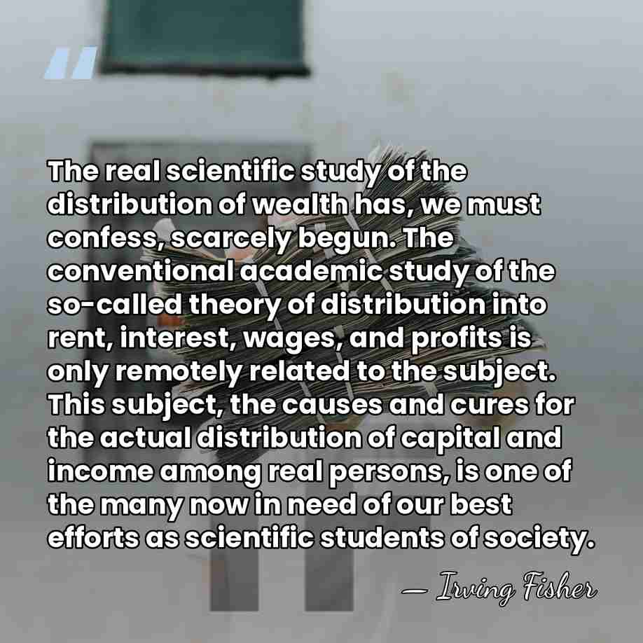 The real scientific study of the distribution of wealth has, we must&hellip; - Irving Fisher