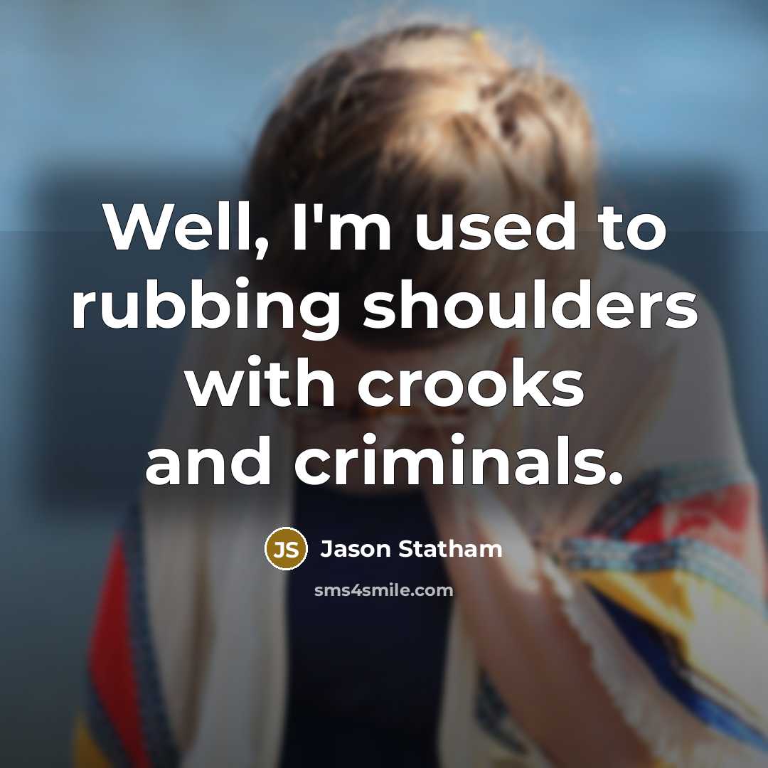 “Well, I'm used to rubbing shoulders with crooks and criminals.…” quote by Jason Statham