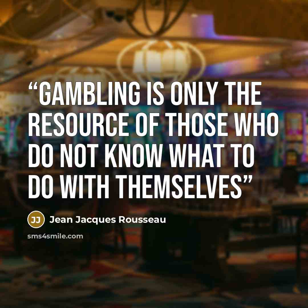 “Gambling is only the resource of those who do not know what to do with themselves” quote by Jean Jacques Rousseau
