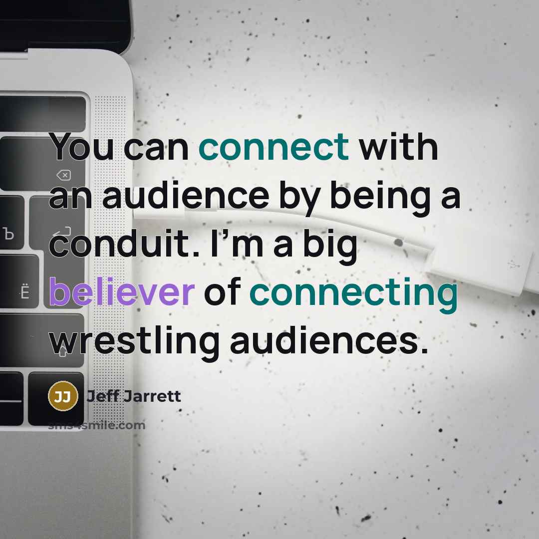 “You can connect with an audience by being a conduit. I'm a big believer of connecting wrestling audiences.” quote by Jeff Jarrett