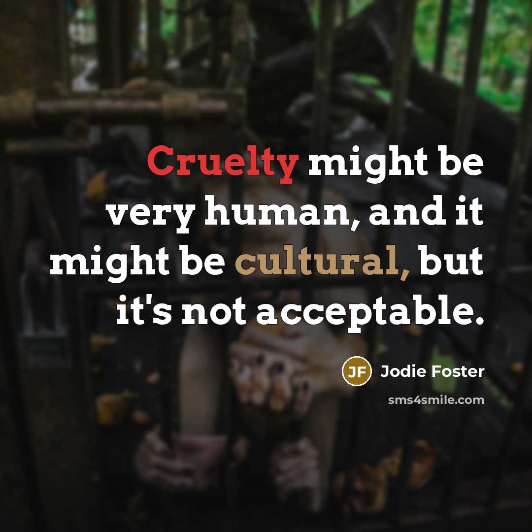 “Cruelty might be very human, and it might be cultural, but it's not acceptable.” quote by Jodie Foster