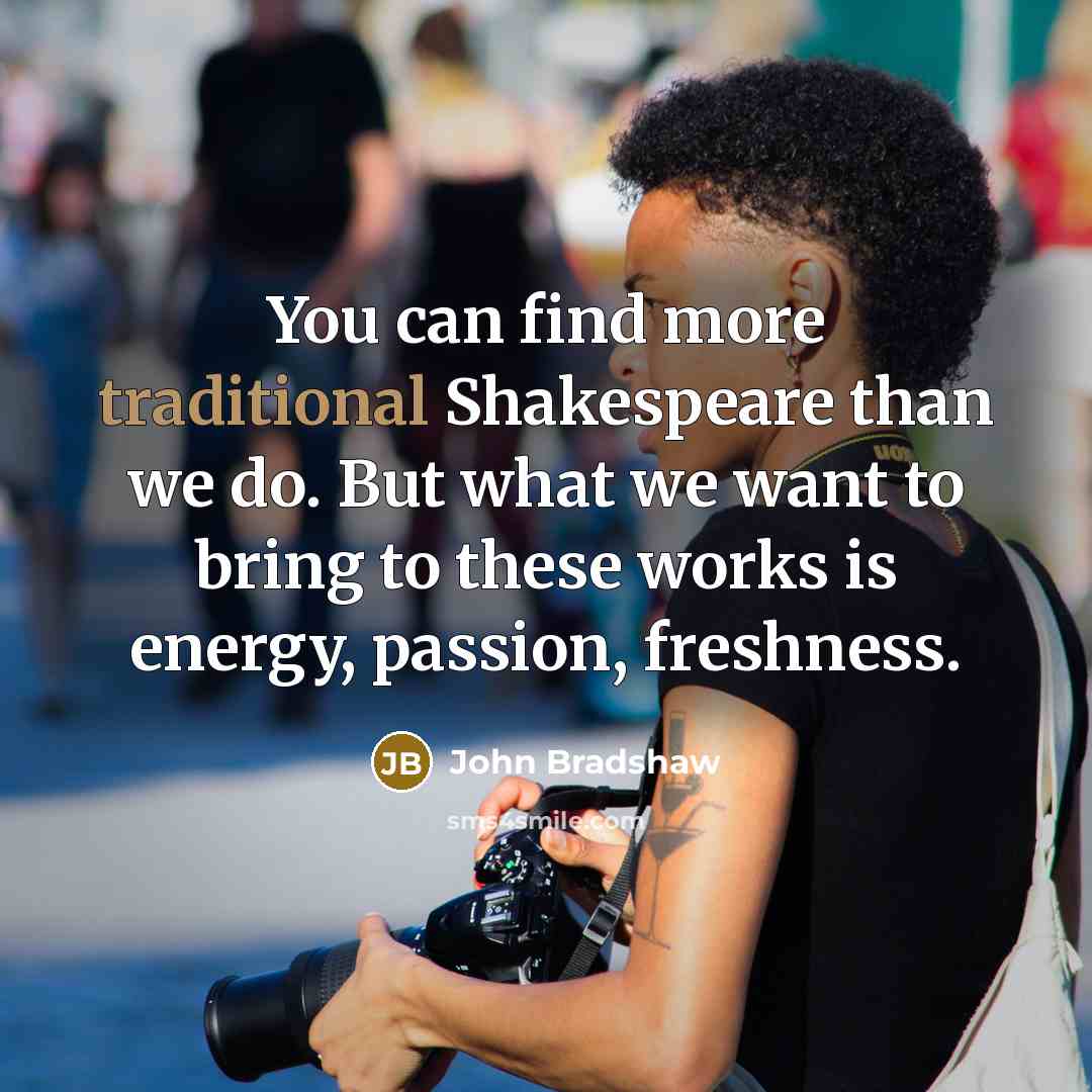 “You can find more traditional Shakespeare than we do. But…” quote by John Bradshaw