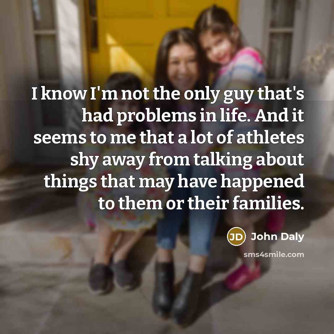 “I know I'm not the only guy that's had problems…” quote by John Daly