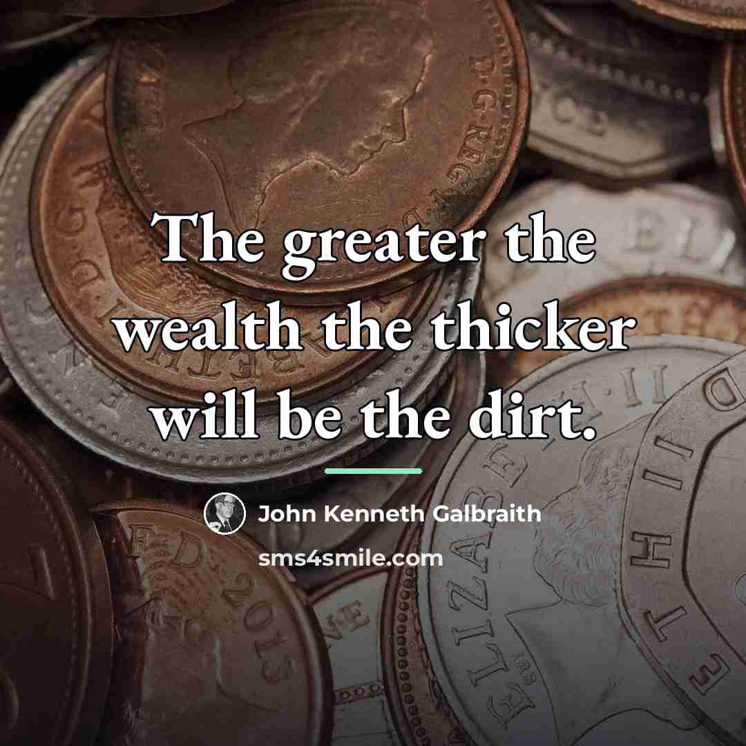 “The greater the wealth the thicker will be the dirt.…” quote by John Kenneth Galbraith