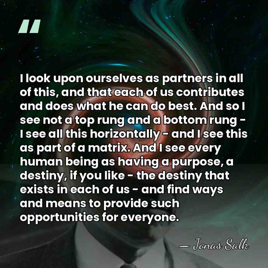 I look upon ourselves as partners in all of this, and that&hellip; - Jonas Salk
