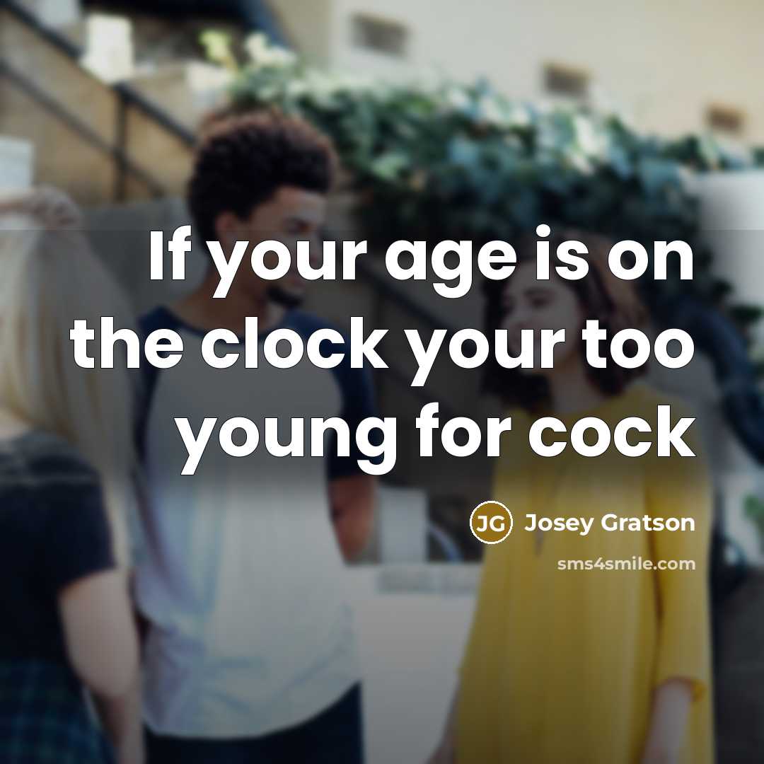 “If your age is on the clock your too young for cock” quote by Josey Gratson