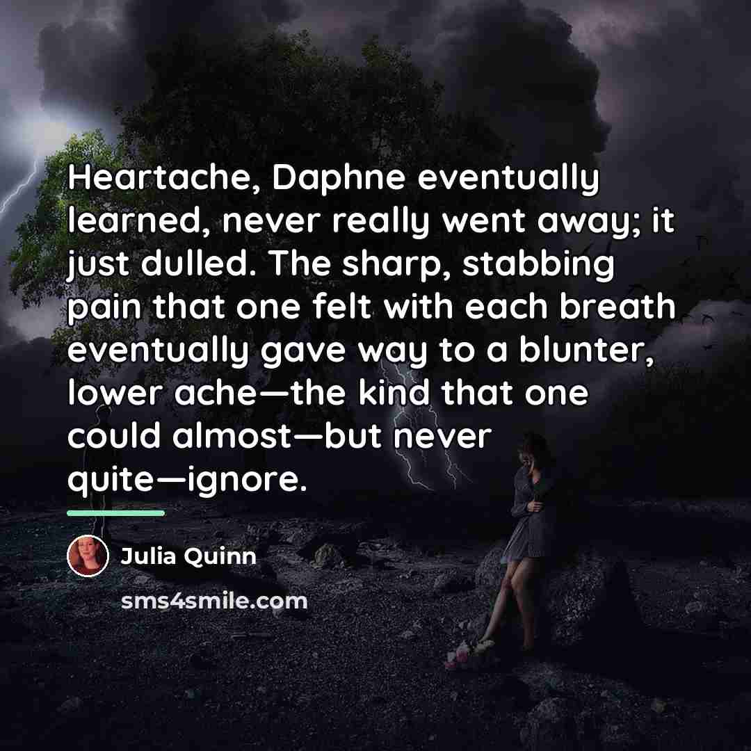 “Heartache, Daphne eventually learned, never really went away; it just…” quote by Julia Quinn