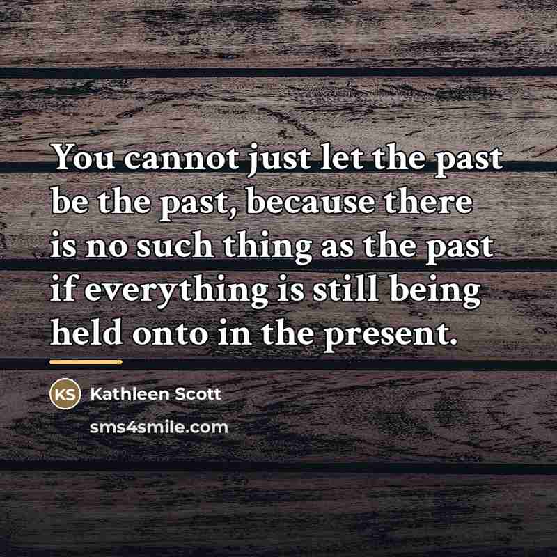 “You cannot just let the past be the past, because…” quote by Kathleen Scott