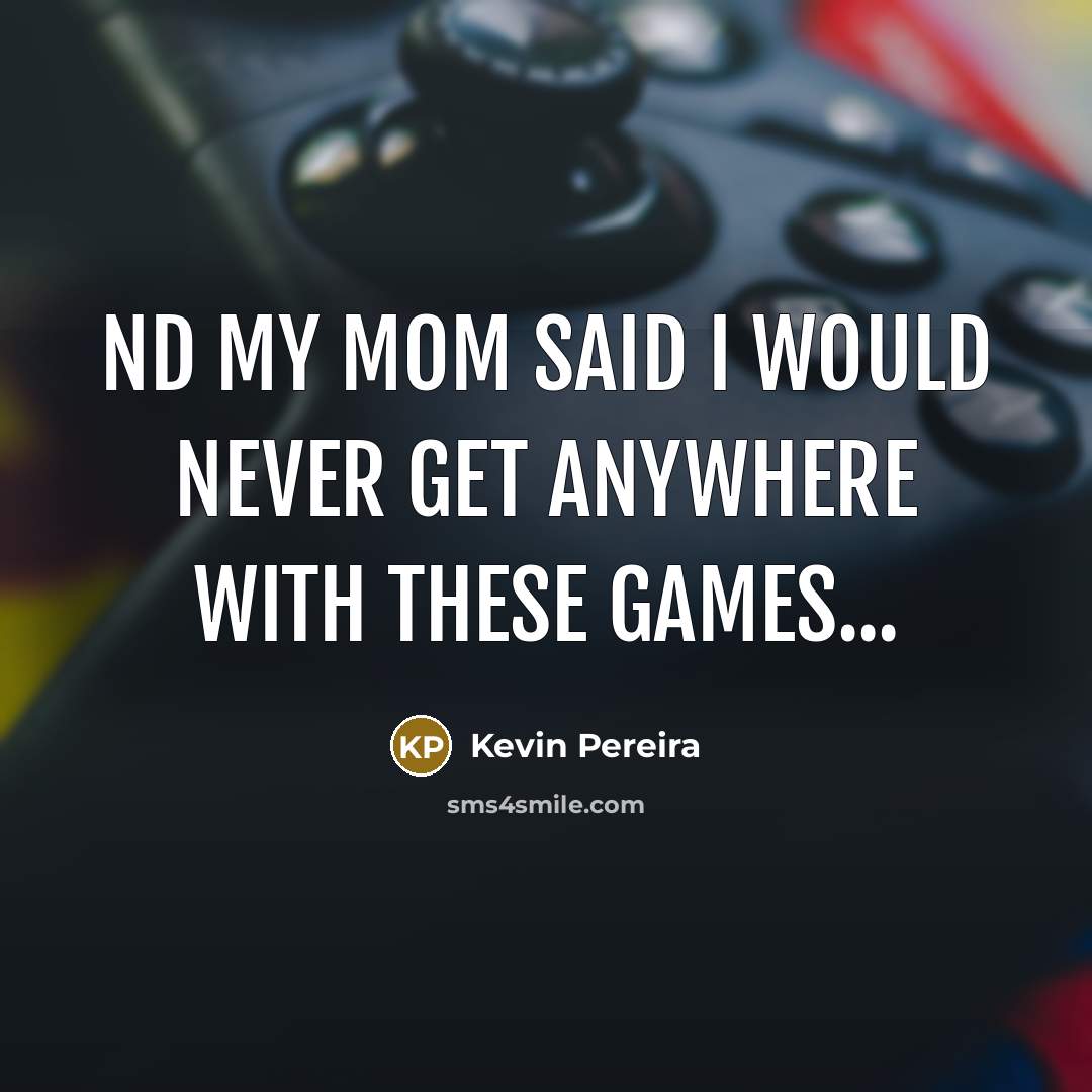 “Nd my mom said I would never get anywhere with these games...” quote by Kevin Pereira