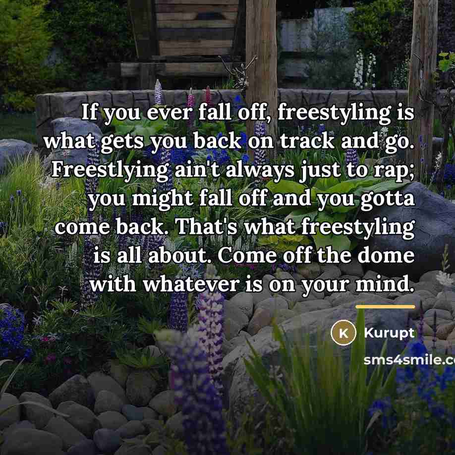“If you ever fall off, freestyling is what gets you…” quote by Kurupt