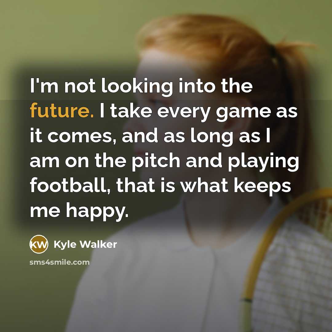 “I'm not looking into the future. I take every game…” quote by Kyle Walker