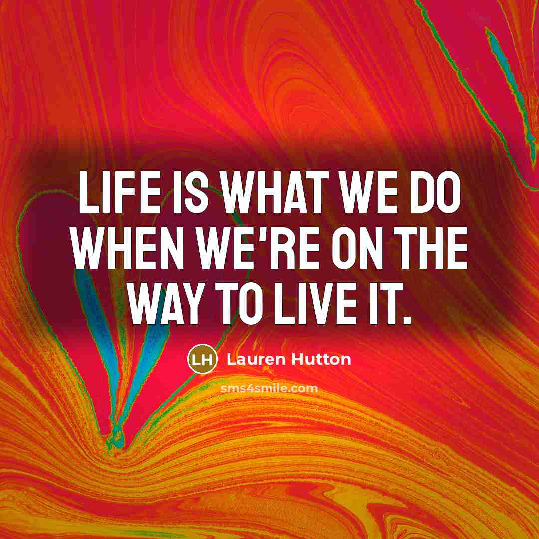 “Life is what we do when we're on the way…” quote by Lauren Hutton