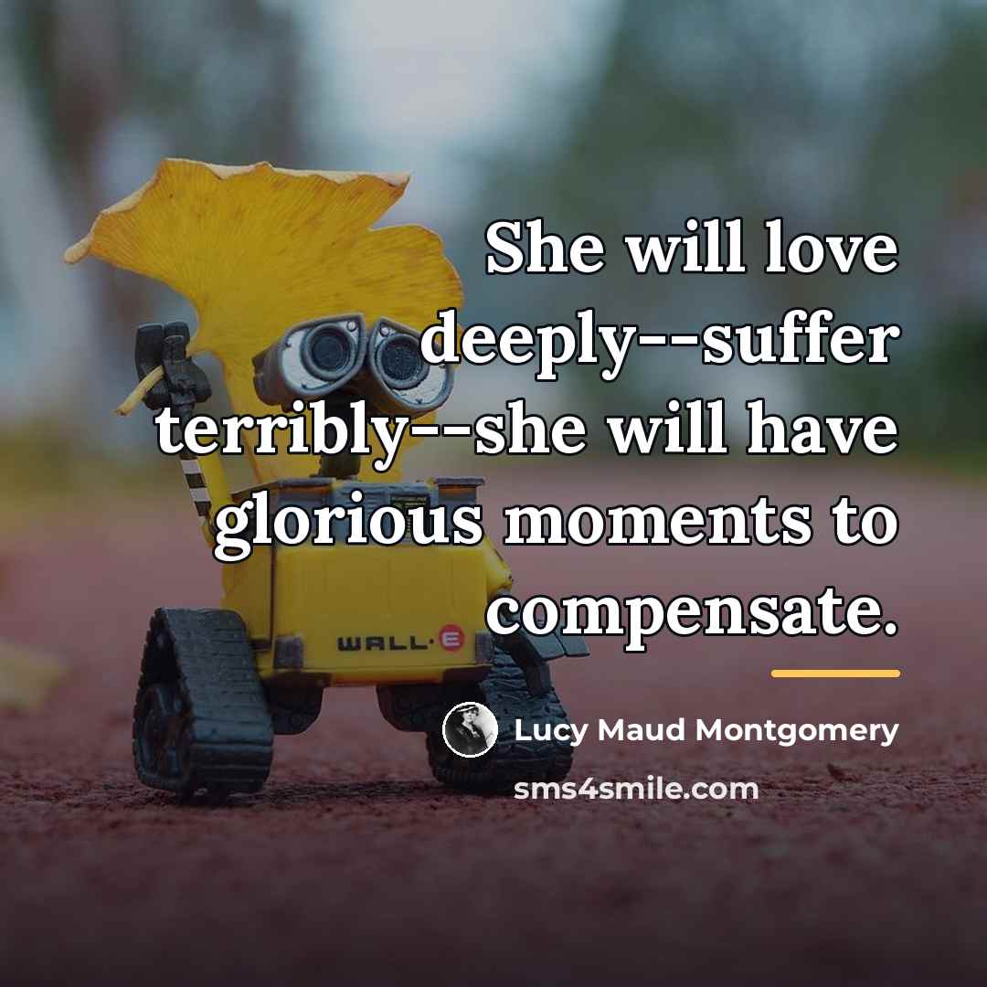 “She will love deeply--suffer terribly--she will have glorious moments to…” quote by Lucy Maud Montgomery