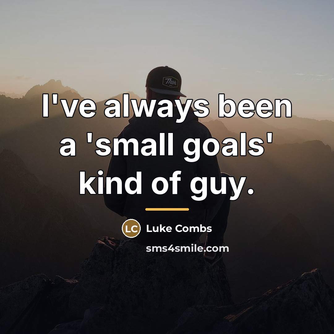 “I've always been a 'small goals' kind of guy.…” quote by Luke Combs