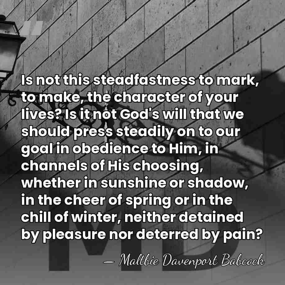 Is not this steadfastness to mark, to make, the character of your&hellip; - Maltbie Davenport Babcock