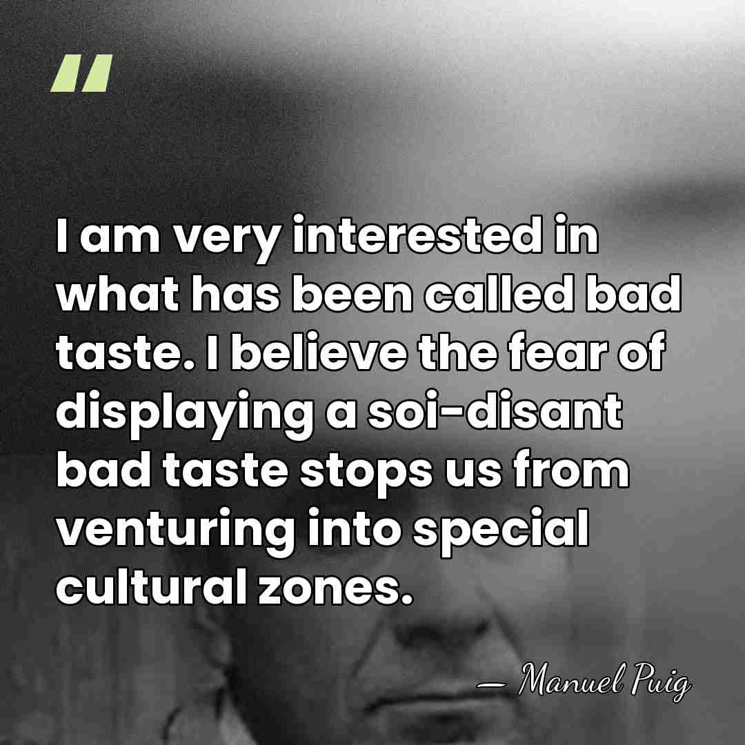 I am very interested in what has been called bad taste. I&hellip; - Manuel Puig