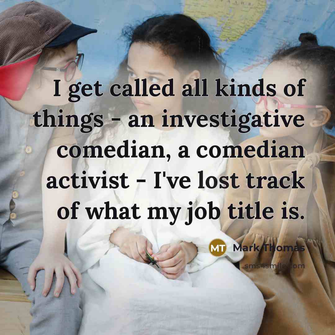 “I get called all kinds of things - an investigative…” quote by Mark Thomas