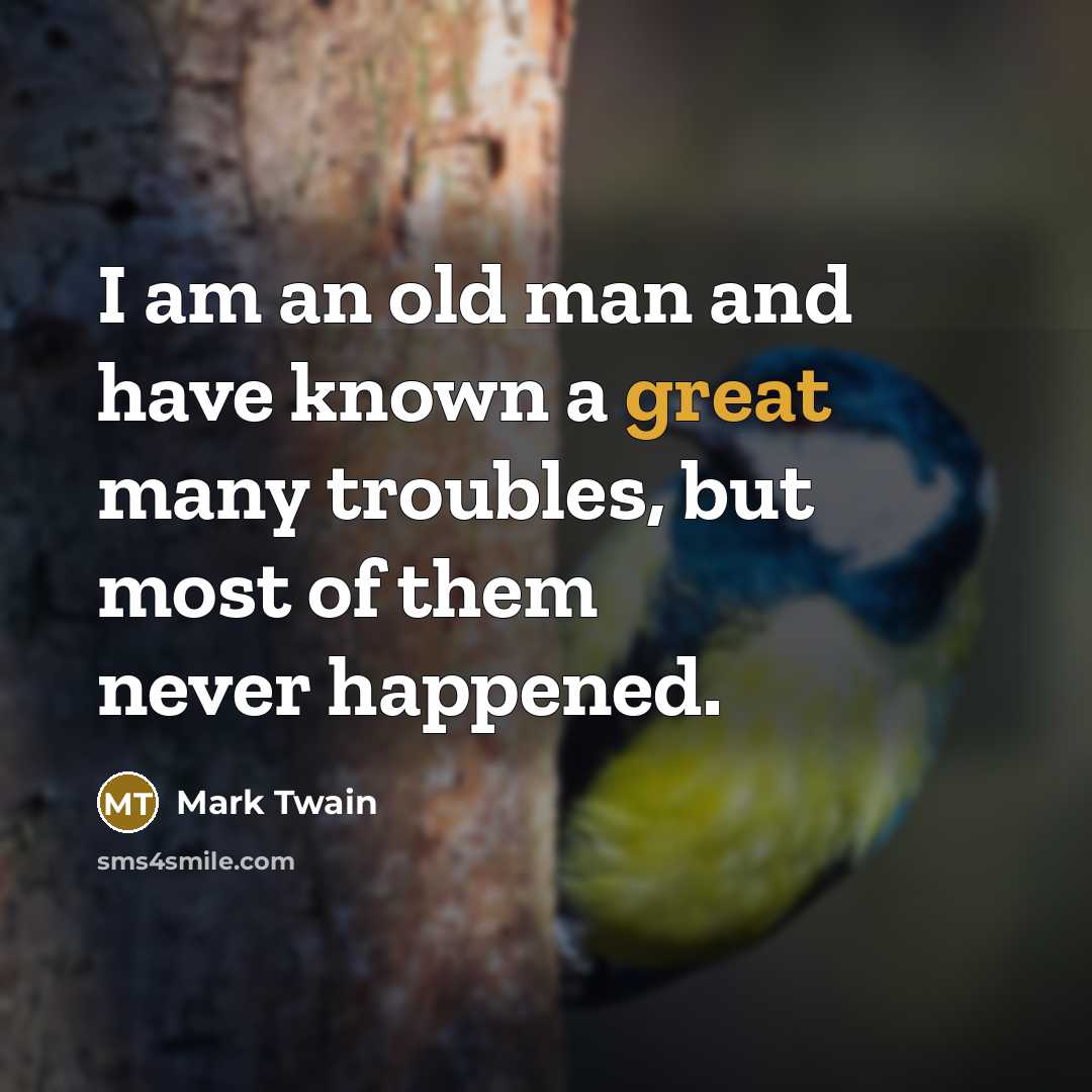 “I am an old man and have known a great many troubles, but most of them never happened.” quote by Mark Twain