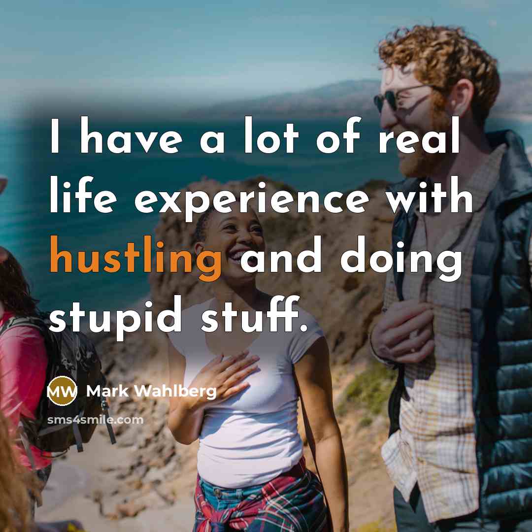 “I have a lot of real life experience with hustling and doing stupid stuff.” quote by Mark Wahlberg