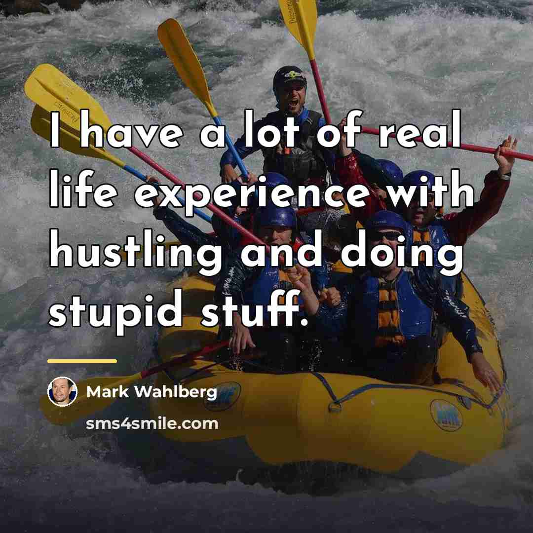 “I have a lot of real life experience with hustling…” quote by Mark Wahlberg