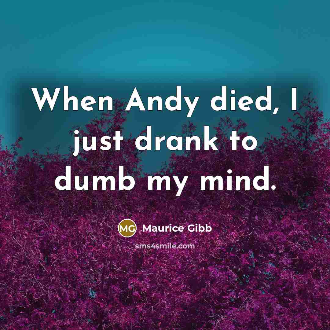 “When Andy died, I just drank to dumb my mind.…” quote by Maurice Gibb