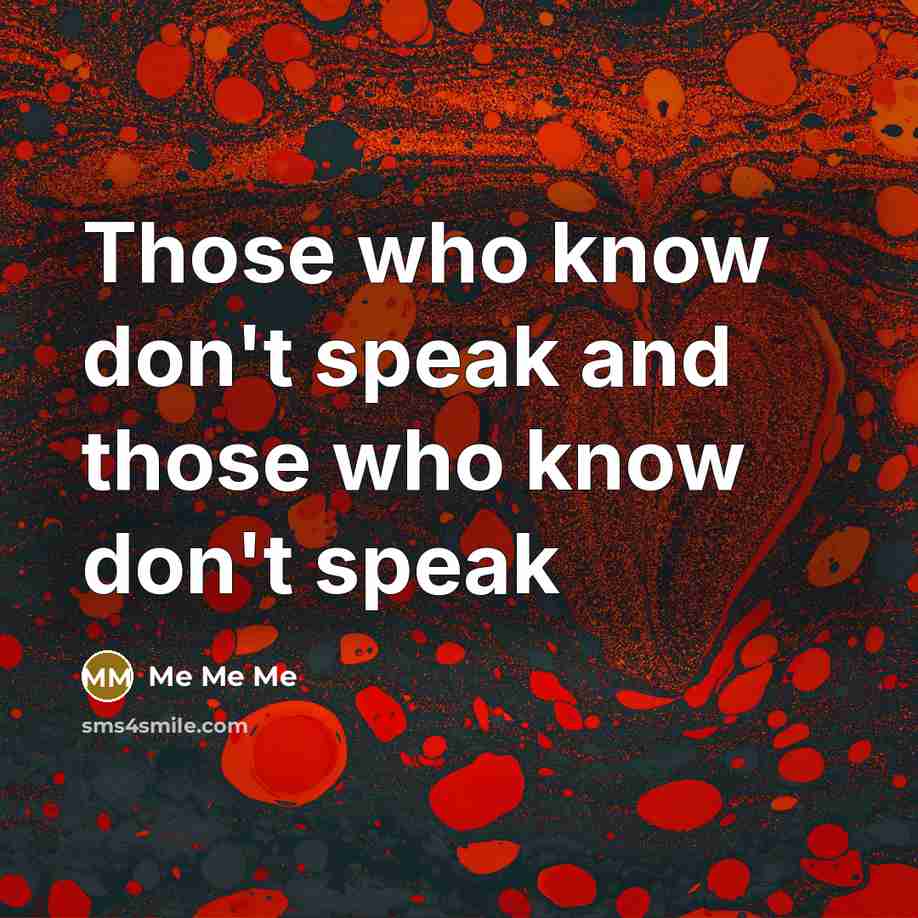 “Those who know don't speak and those who know don't speak” quote by Me Me Me