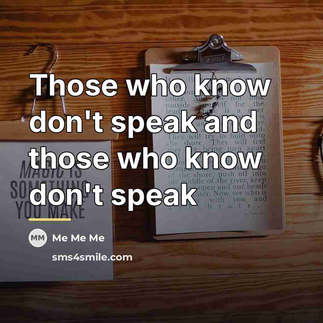 “Those who know don't speak and those who know don't…” quote by Me Me Me