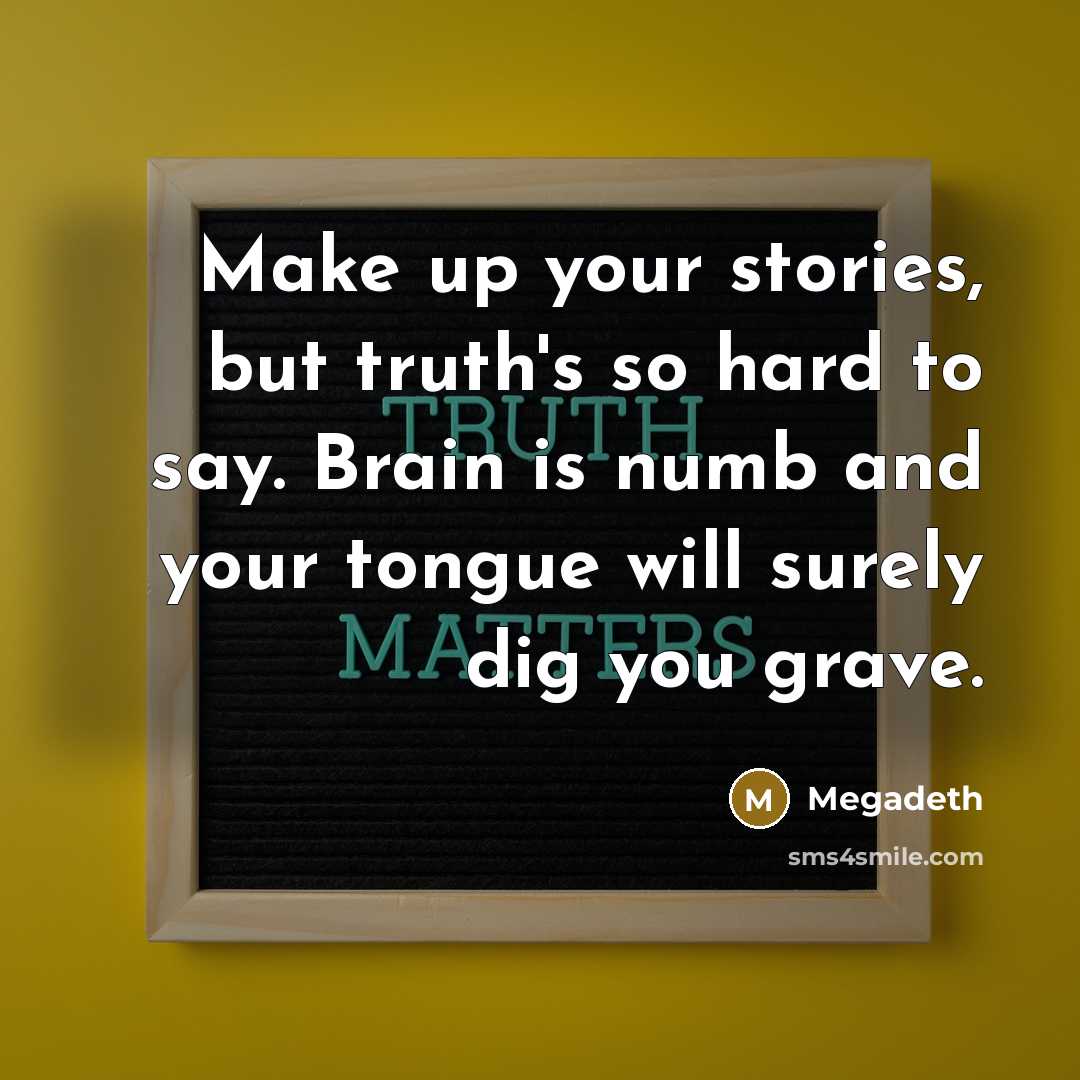 “Make up your stories, but truth's so hard to say.…” quote by Megadeth