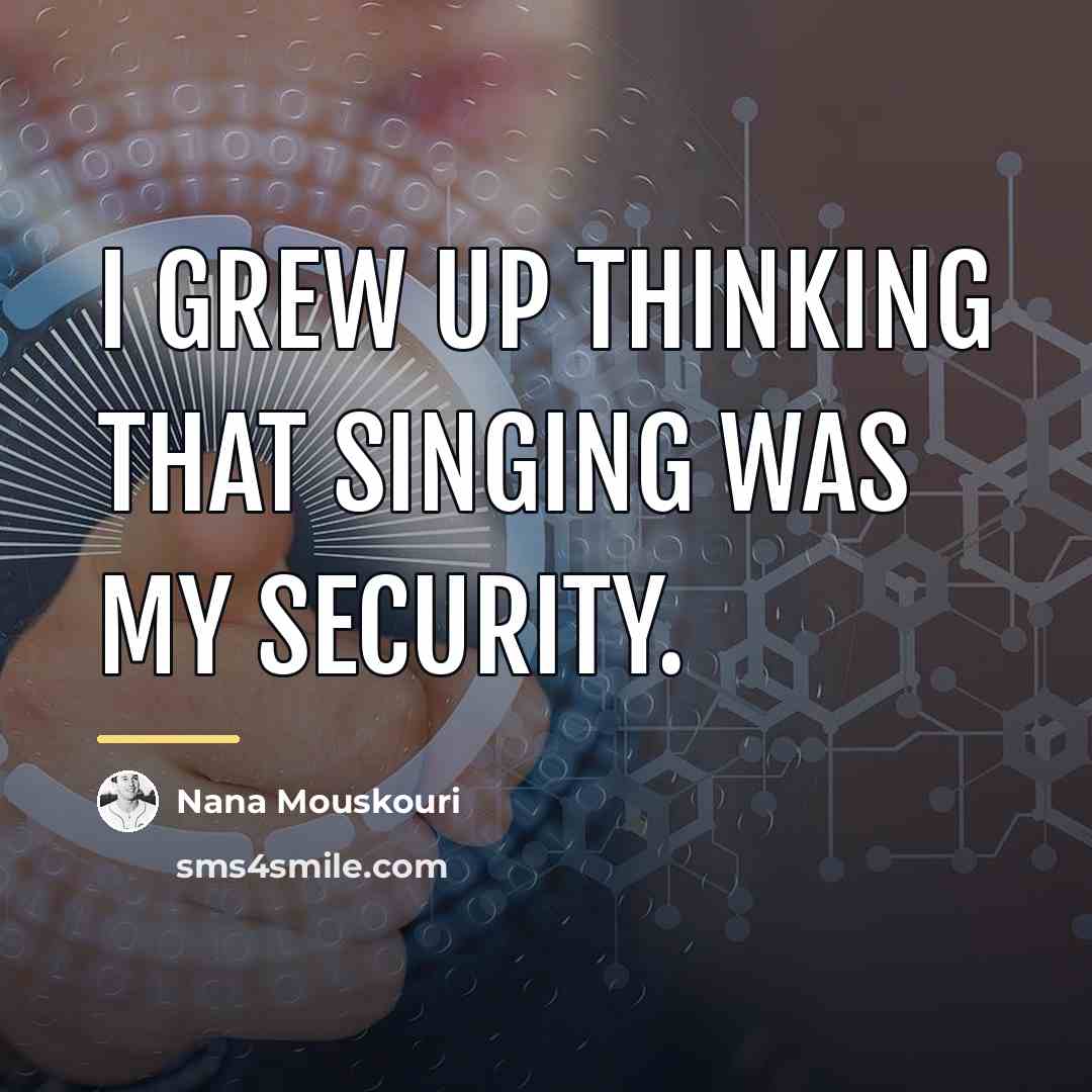“I grew up thinking that singing was my security.…” quote by Nana Mouskouri