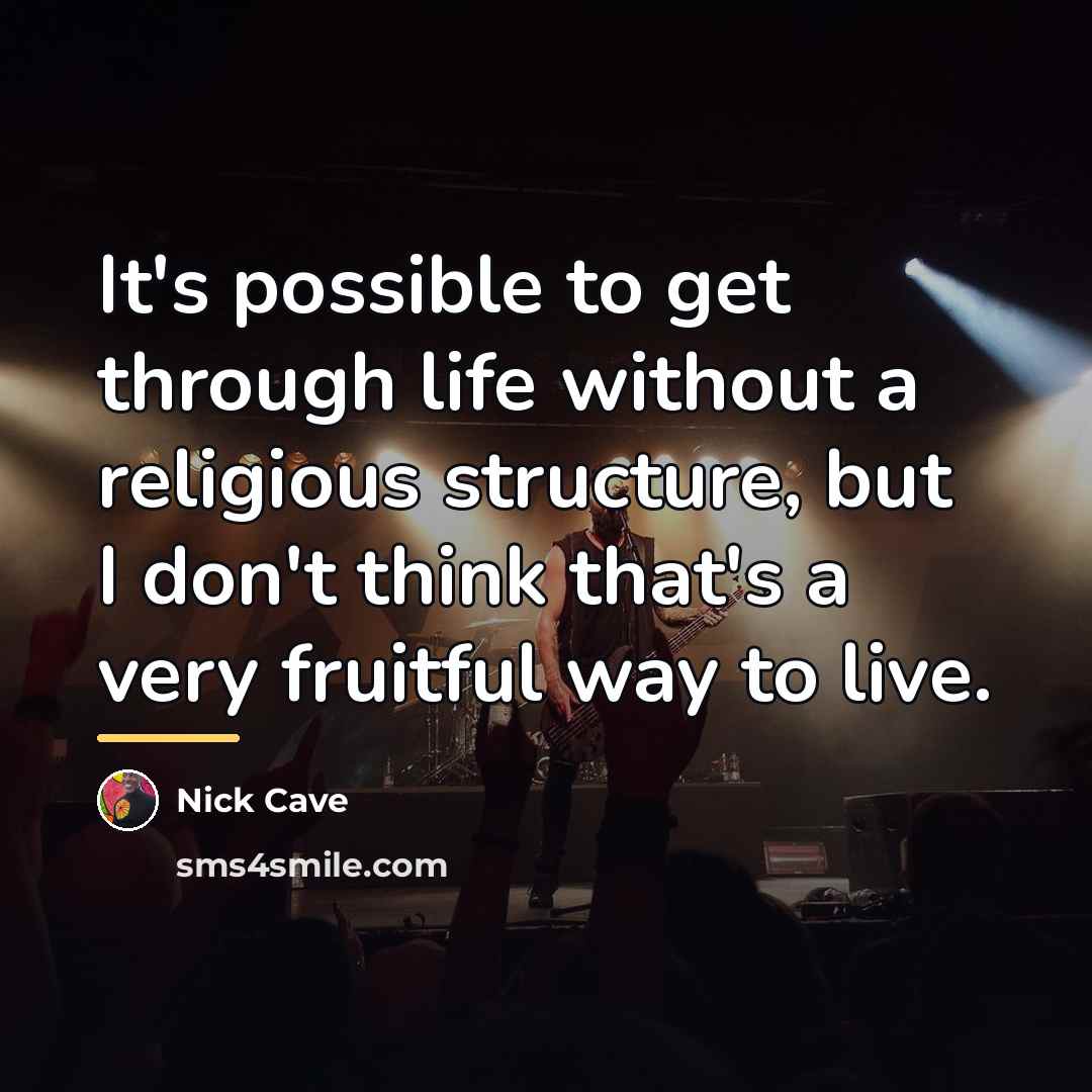 “It's possible to get through life without a religious structure,…” quote by Nick Cave