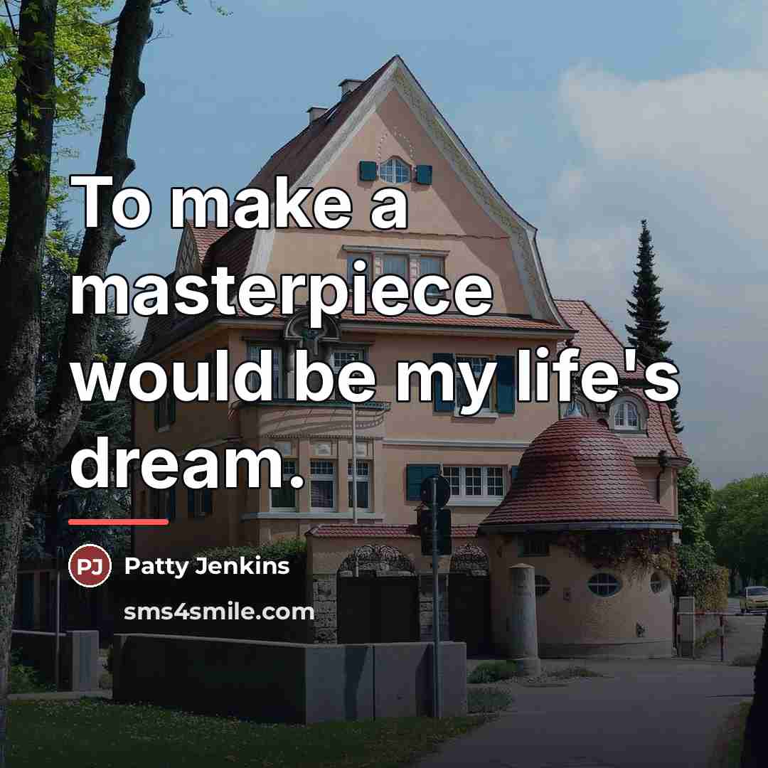 “To make a masterpiece would be my life's dream.…” quote by Patty Jenkins