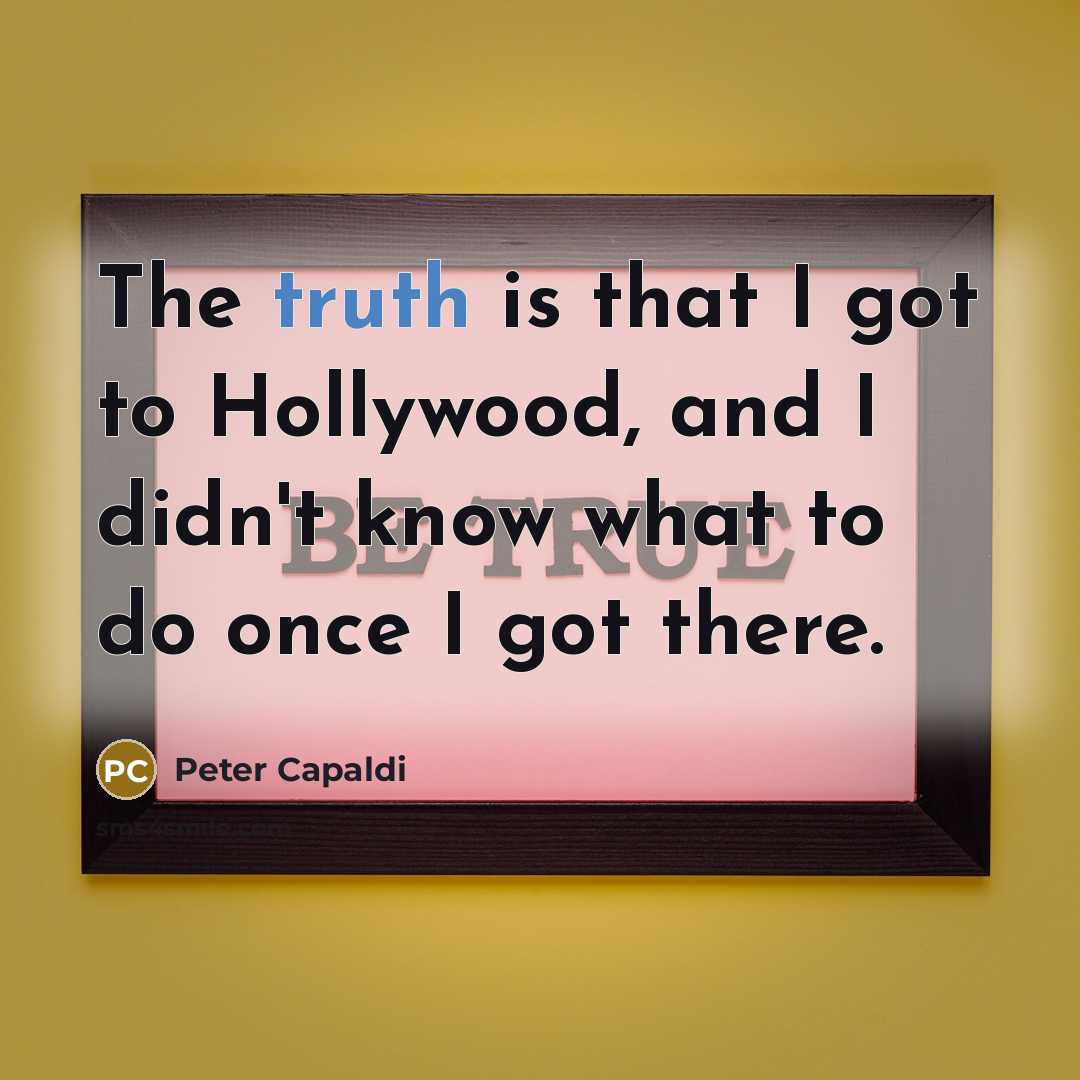 “The truth is that I got to Hollywood, and I…” quote by Peter Capaldi