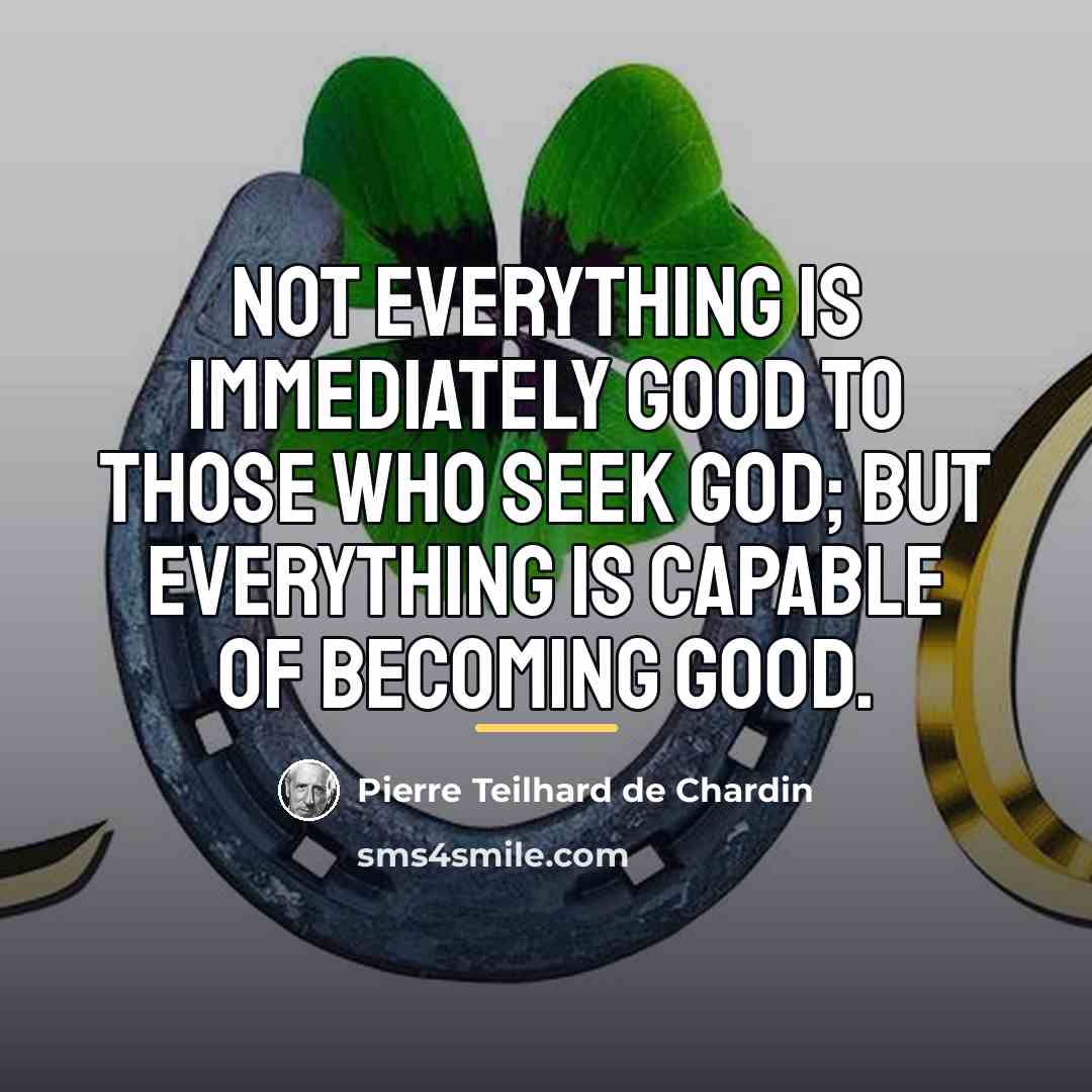 “Not everything is immediately good to those who seek God;…” quote by Pierre Teilhard de Chardin