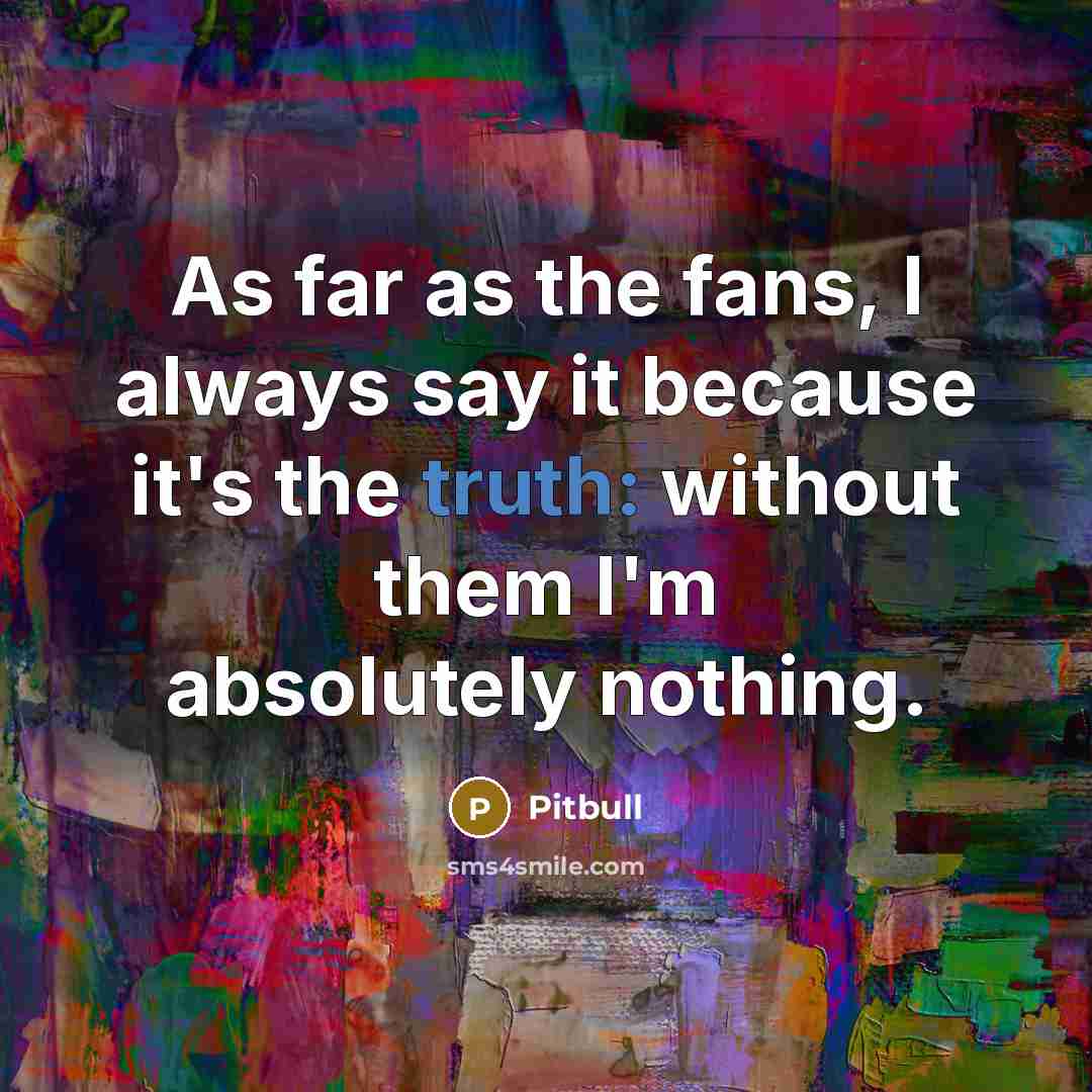 “As far as the fans, I always say it because…” quote by Pitbull