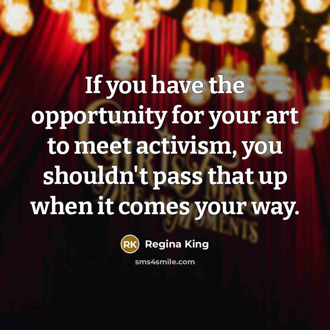 “If you have the opportunity for your art to meet activism, you shouldn't pass that up when it comes your way.” quote by Regina King