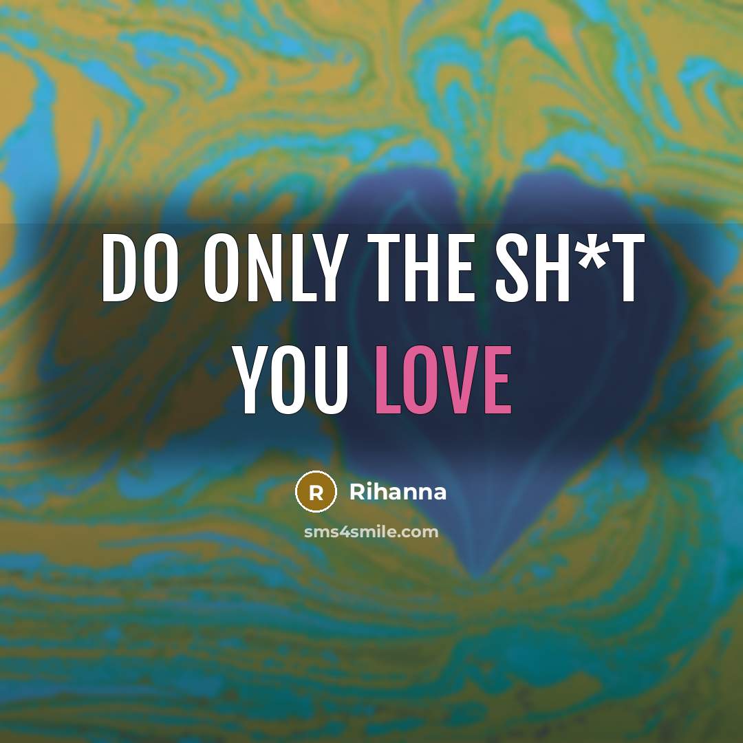 “Do Only the Sh*t You LOve…” quote by Rihanna