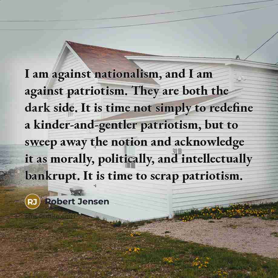 “I am against nationalism, and I am against patriotism. They…” quote by Robert Jensen