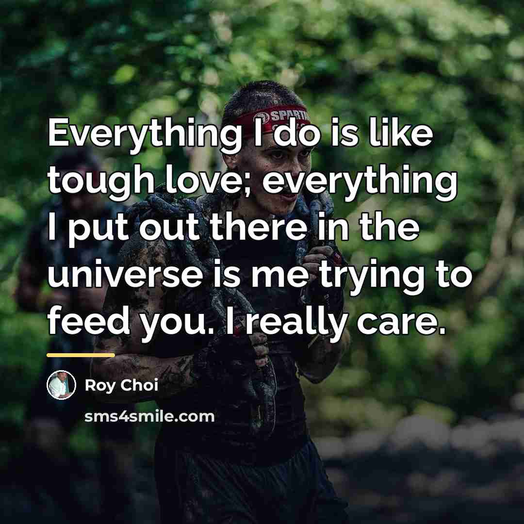 “Everything I do is like tough love; everything I put…” quote by Roy Choi