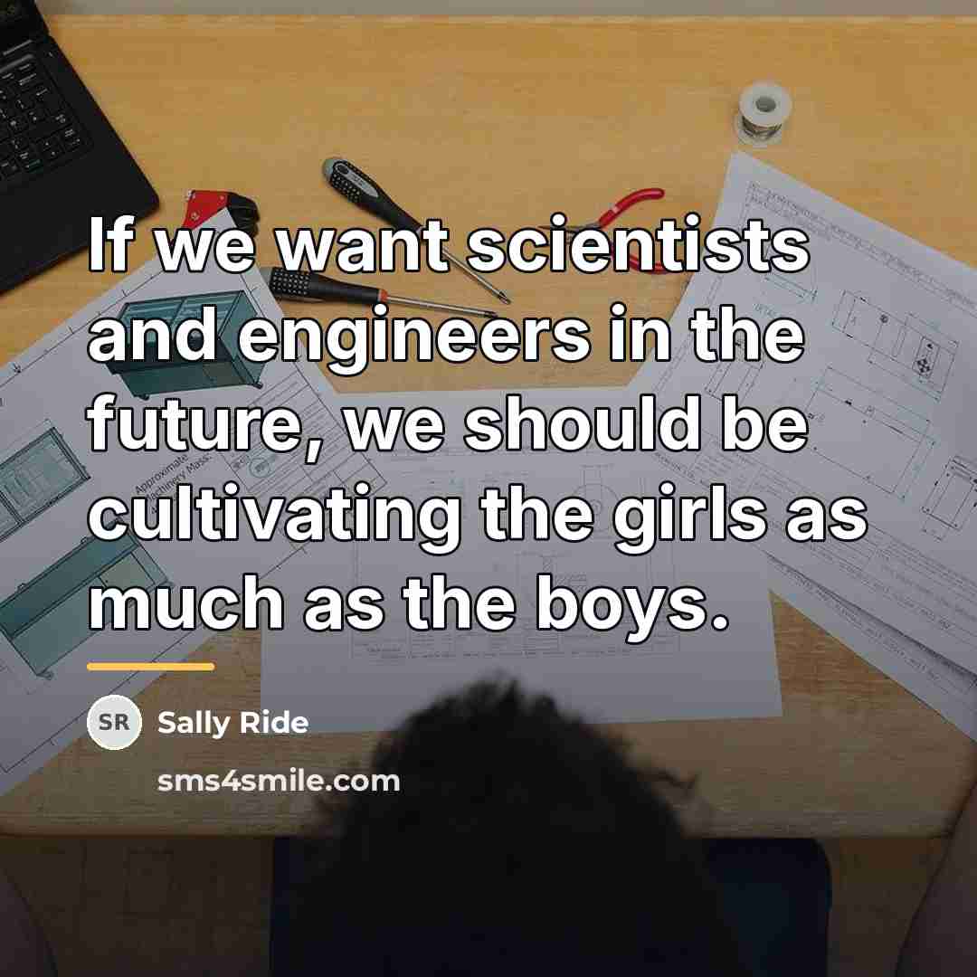 “If we want scientists and engineers in the future, we…” quote by Sally Ride