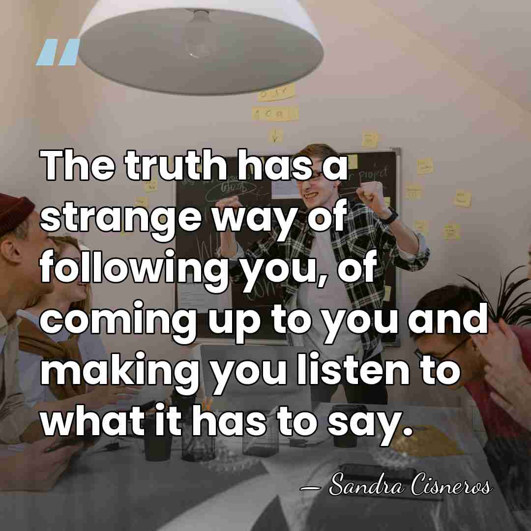 The truth has a strange way of following you, of coming up&hellip; - Sandra Cisneros