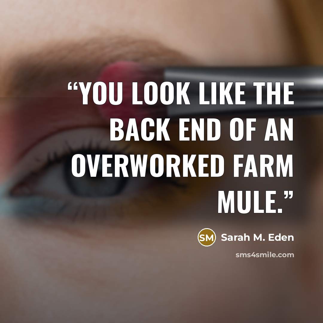 “You look like the back end of an overworked farm mule.” quote by Sarah M. Eden