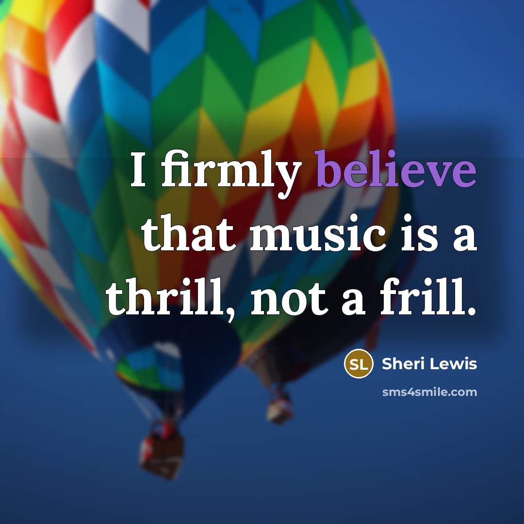 “I firmly believe that music is a thrill, not a frill.” quote by Sheri Lewis