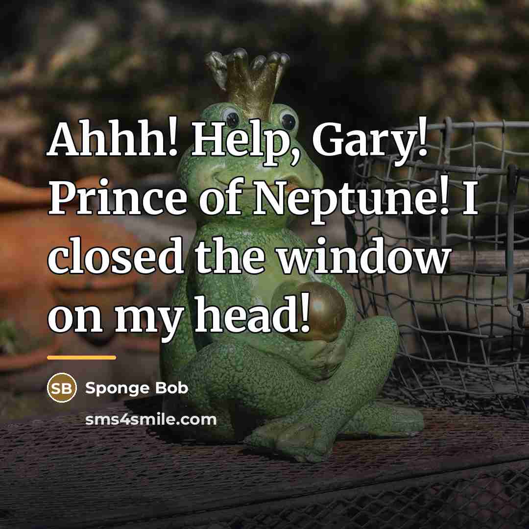 “Ahhh! Help, Gary! Prince of Neptune! I closed the window…” quote by Sponge Bob