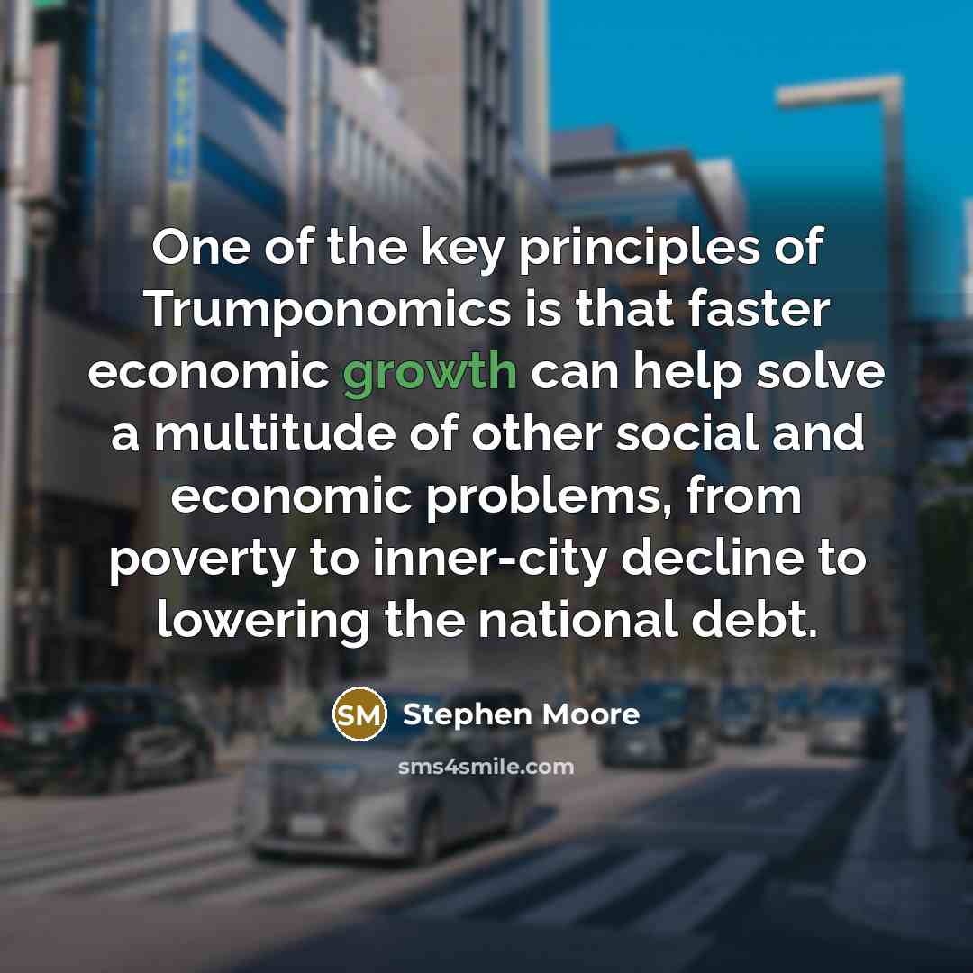 “One of the key principles of Trumponomics is that faster…” quote by Stephen Moore