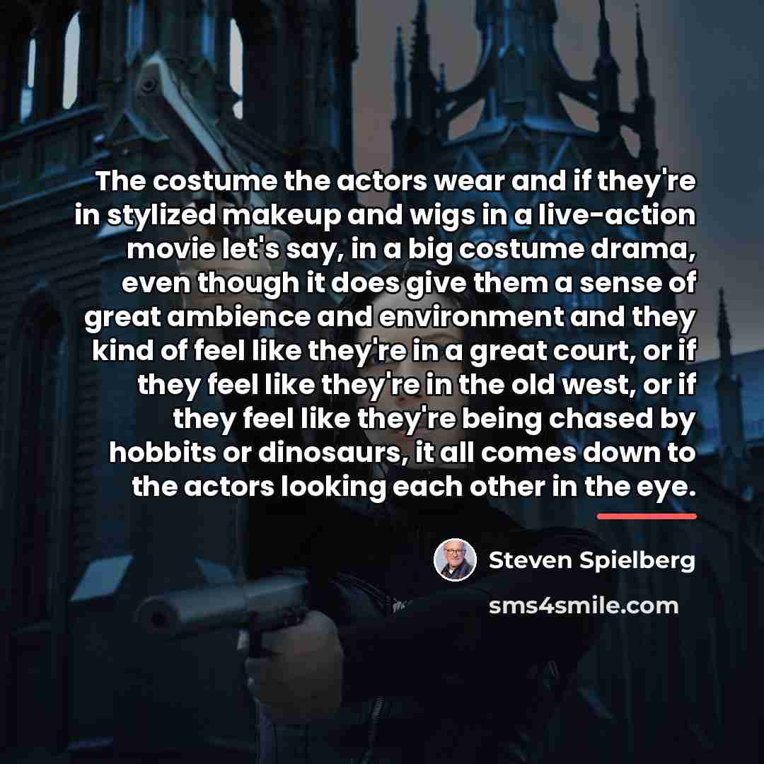 “The costume the actors wear and if they're in stylized…” quote by Steven Spielberg