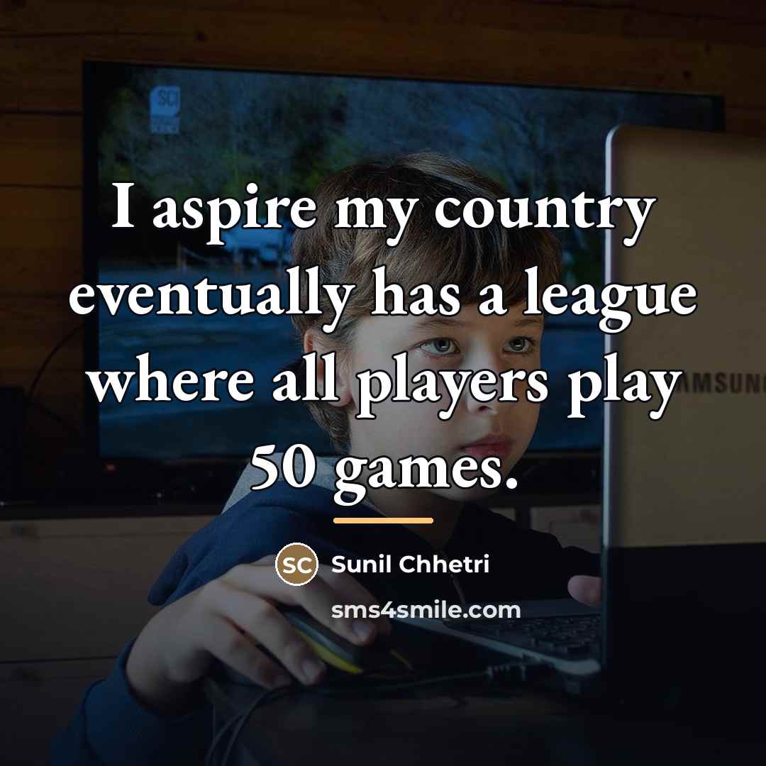 “I aspire my country eventually has a league where all…” quote by Sunil Chhetri
