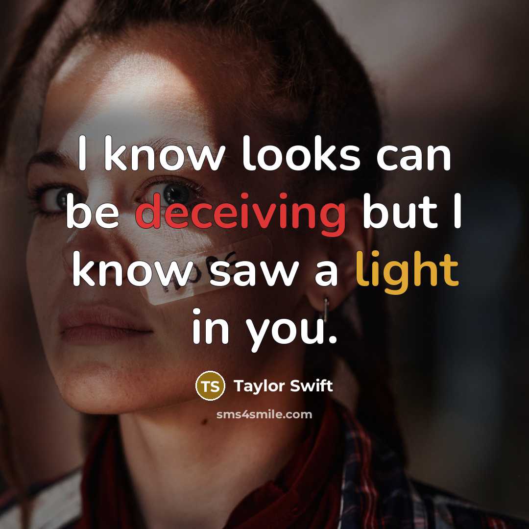 “I know looks can be deceiving but I know saw a light in you.” quote by Taylor Swift