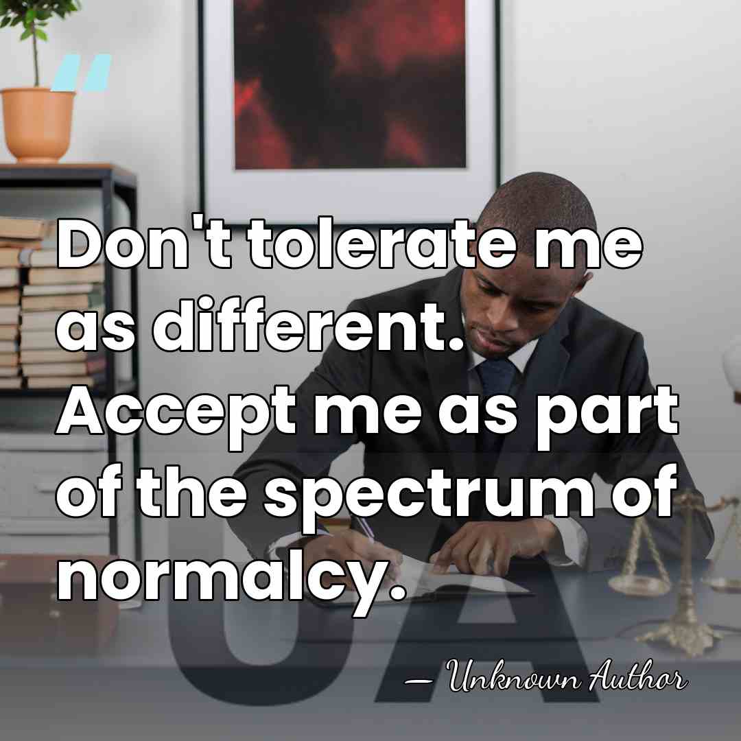 Don't tolerate me as different. Accept me as part of the spectrum&hellip; - Unknown Author